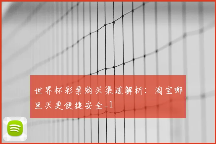世界杯彩票购买渠道解析：淘宝哪里买更便捷安全_1