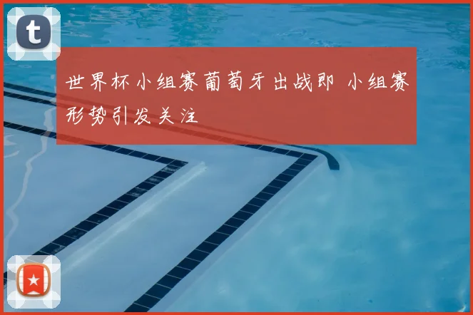 世界杯小组赛葡萄牙出战即 小组赛形势引发关注