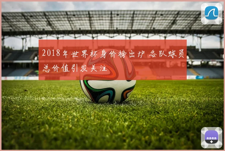2018年世界杯身价榜出炉 各队球员总价值引发关注