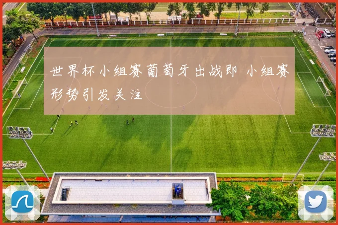 世界杯小组赛葡萄牙出战即 小组赛形势引发关注