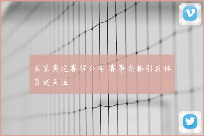 东京奥运赛程公布 赛事安排引发体育迷关注