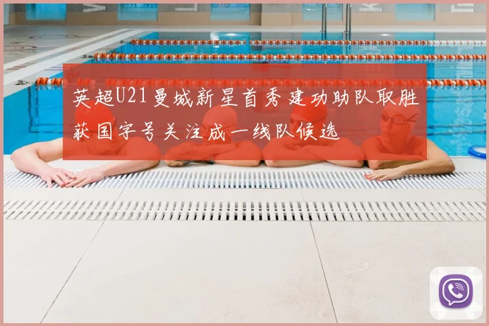 英超U21曼城新星首秀建功助队取胜获国字号关注成一线队候选