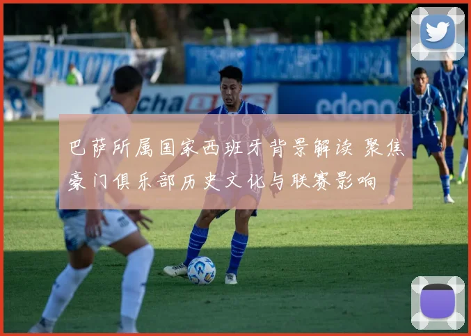 巴萨所属国家西班牙背景解读 聚焦豪门俱乐部历史文化与联赛影响