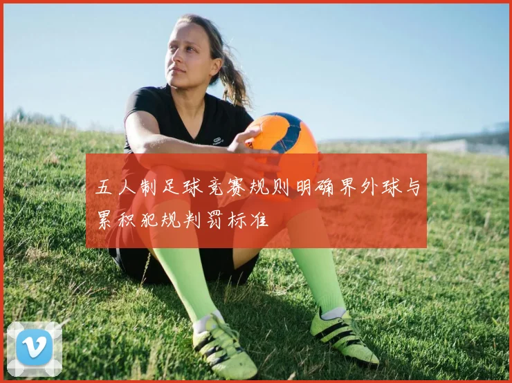五人制足球竞赛规则明确界外球与累积犯规判罚标准