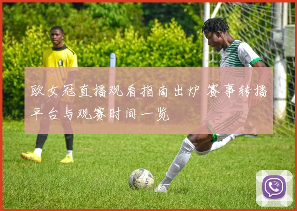 欧女冠直播观看指南出炉 赛事转播平台与观赛时间一览