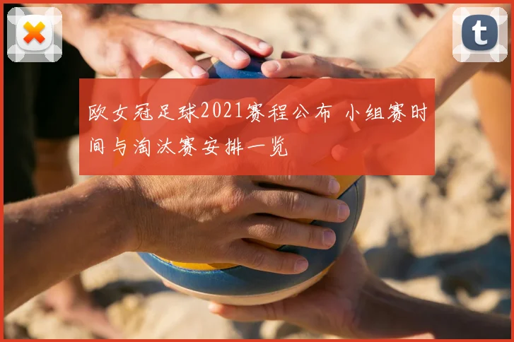 欧女冠足球2021赛程公布 小组赛时间与淘汰赛安排一览