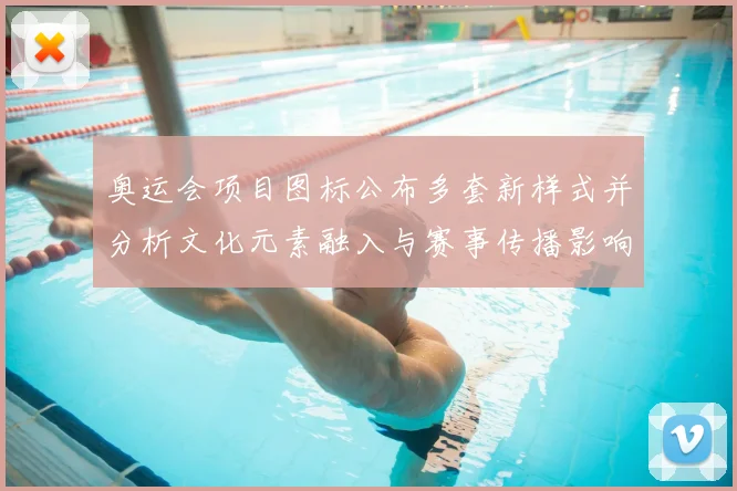 奥运会项目图标公布多套新样式并分析文化元素融入与赛事传播影响