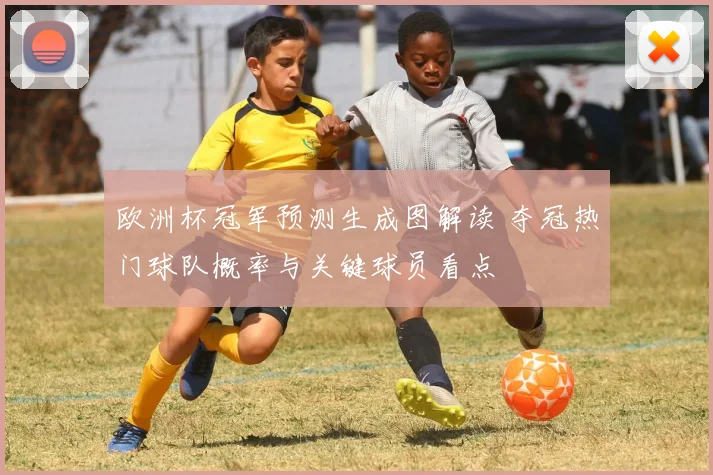欧洲杯冠军预测生成图解读 夺冠热门球队概率与关键球员看点