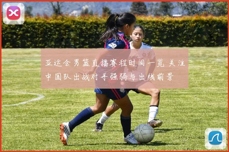 亚运会男篮直播赛程时间一览 关注中国队出战对手强弱与出线前景