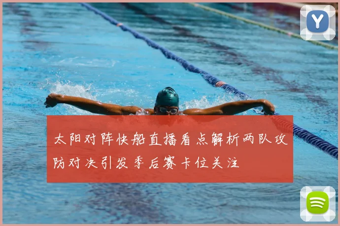 太阳对阵快船直播看点解析两队攻防对决引发季后赛卡位关注