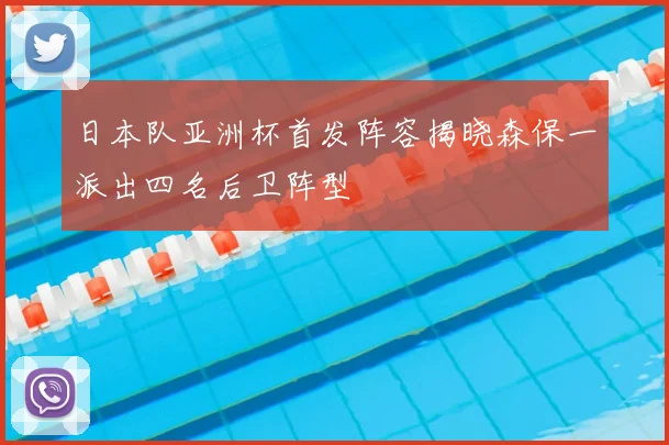 日本队亚洲杯首发阵容揭晓森保一派出四名后卫阵型
