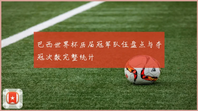 巴西世界杯历届冠军队伍盘点与夺冠次数完整统计