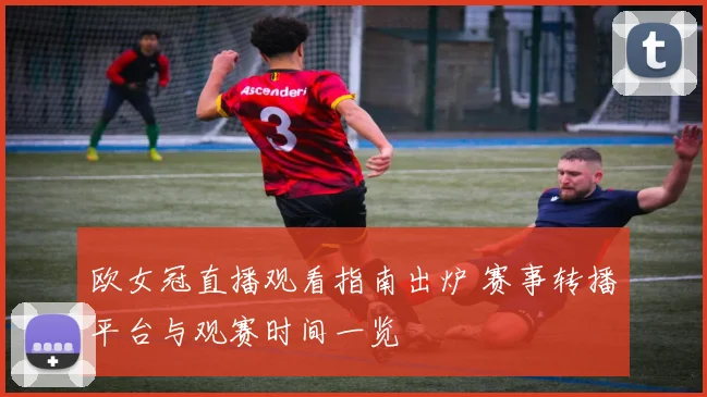 欧女冠直播观看指南出炉 赛事转播平台与观赛时间一览
