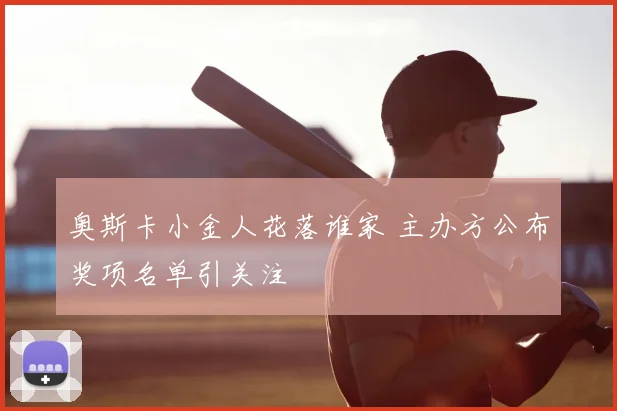 奥斯卡小金人花落谁家 主办方公布奖项名单引关注