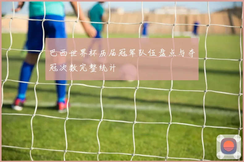 巴西世界杯历届冠军队伍盘点与夺冠次数完整统计