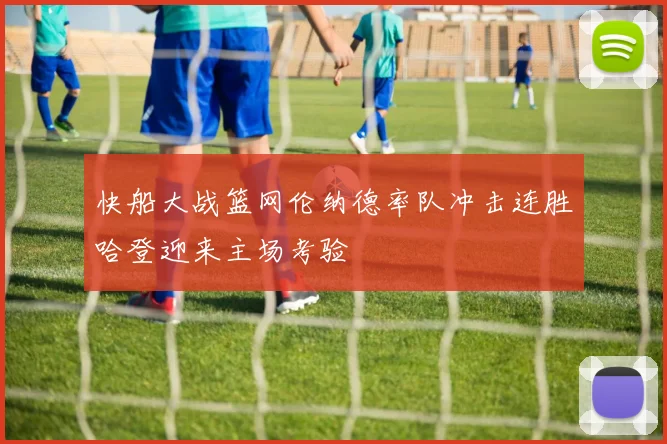 快船大战篮网伦纳德率队冲击连胜哈登迎来主场考验