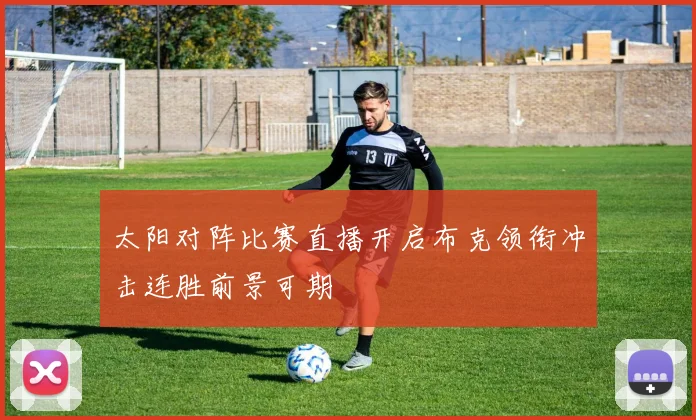 太阳对阵比赛直播开启布克领衔冲击连胜前景可期