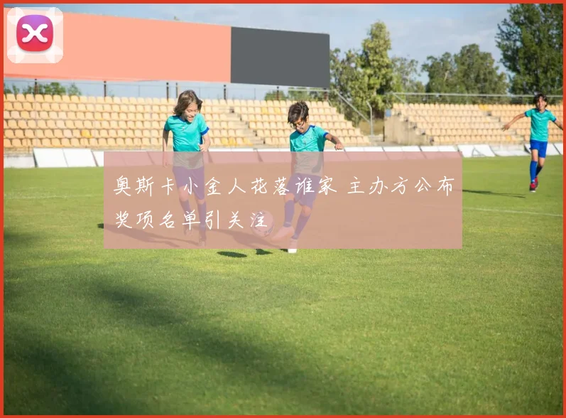 奥斯卡小金人花落谁家 主办方公布奖项名单引关注