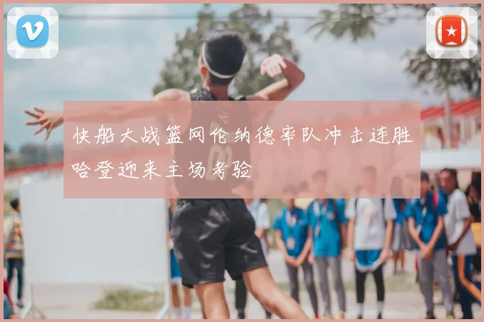 快船大战篮网伦纳德率队冲击连胜哈登迎来主场考验