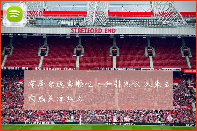 布泽尔选秀顺位上升引热议 未来去向成关注焦点