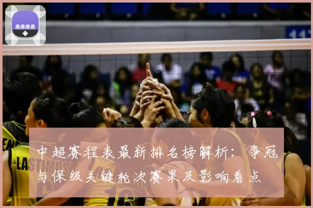 中超赛程表最新排名榜解析：争冠与保级关键轮次赛果及影响看点