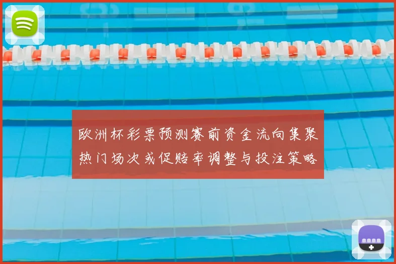 欧洲杯彩票预测赛前资金流向集聚热门场次或促赔率调整与投注策略变化